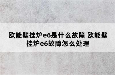 欧能壁挂炉e6是什么故障 欧能壁挂炉e6故障怎么处理